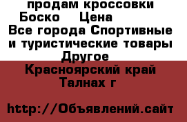 продам кроссовки Боско. › Цена ­ 8 000 - Все города Спортивные и туристические товары » Другое   . Красноярский край,Талнах г.